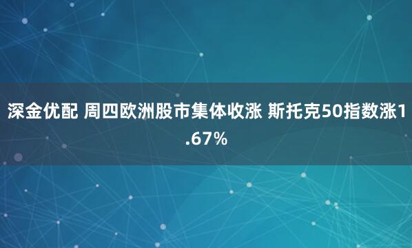 深金优配 周四欧洲股市集体收涨 斯托克50指数涨1.67%