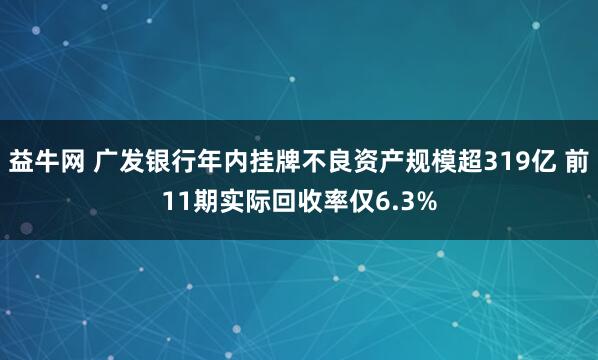 益牛网 广发银行年内挂牌不良资产规模超319亿 前11期实际回收率仅6.3%