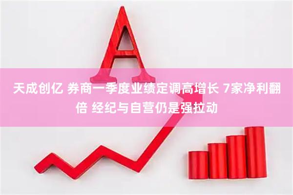 天成创亿 券商一季度业绩定调高增长 7家净利翻倍 经纪与自营仍是强拉动