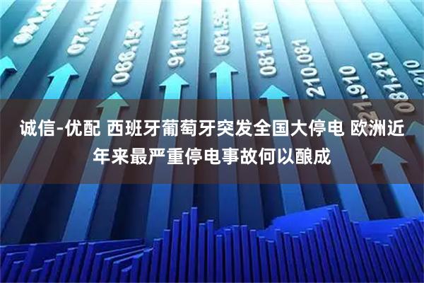 诚信-优配 西班牙葡萄牙突发全国大停电 欧洲近年来最严重停电事故何以酿成