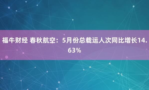 福牛财经 春秋航空：5月份总载运人次同比增长14.63%