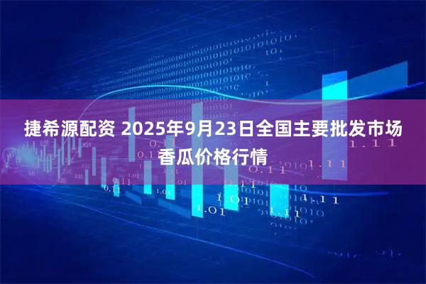 捷希源配资 2025年9月23日全国主要批发市场香瓜价格行情