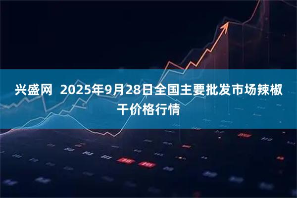 兴盛网  2025年9月28日全国主要批发市场辣椒干价格行情