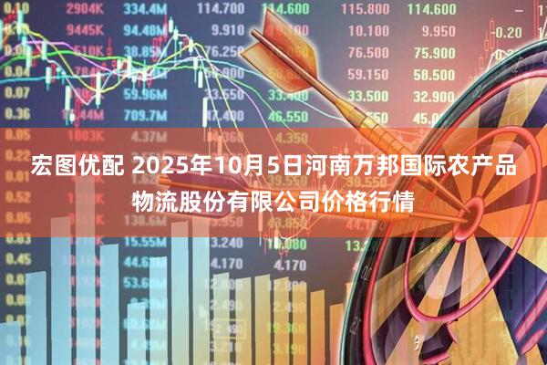 宏图优配 2025年10月5日河南万邦国际农产品物流股份有限公司价格行情