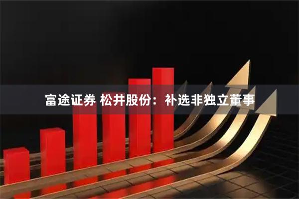 富途证券 松井股份：补选非独立董事
