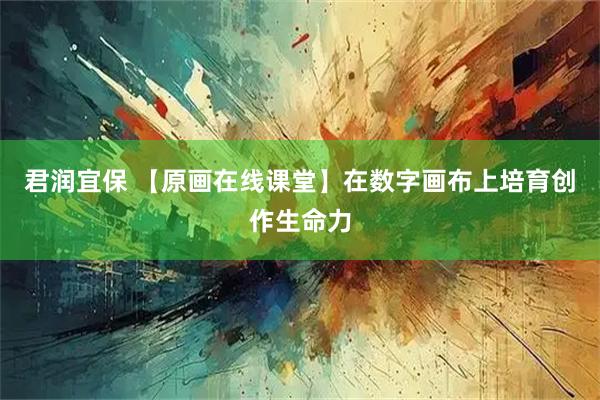君润宜保 【原画在线课堂】在数字画布上培育创作生命力