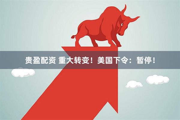 贵盈配资 重大转变！美国下令：暂停！