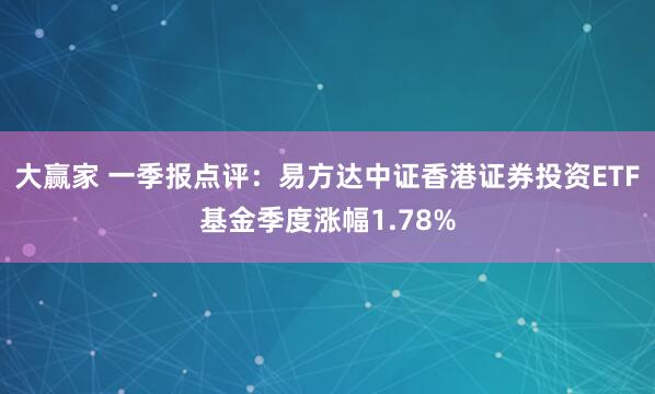 大赢家 一季报点评：易方达中证香港证券投资ETF基金季度涨幅1.78%