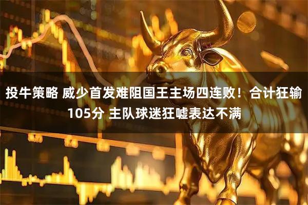 投牛策略 威少首发难阻国王主场四连败！合计狂输105分 主队球迷狂嘘表达不满