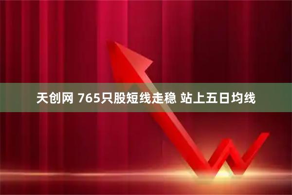 天创网 765只股短线走稳 站上五日均线